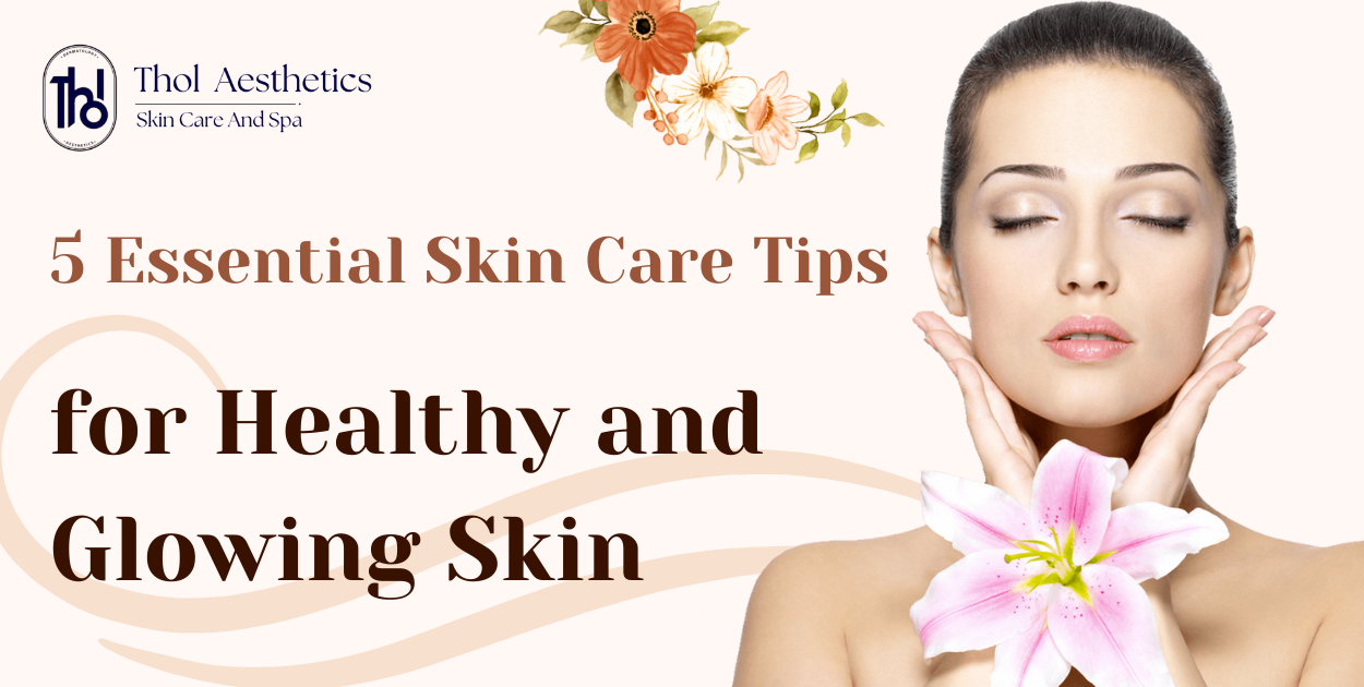 5 Essential Skin Care Tips for Healthy and Glowing Skin | Expert Guide